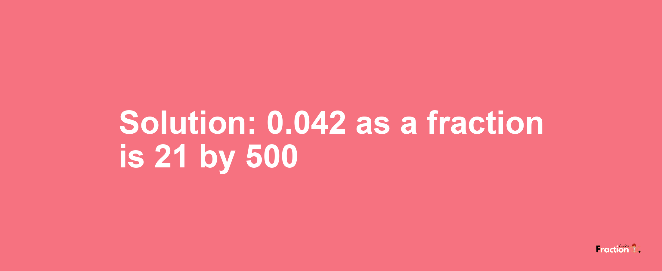 Solution:0.042 as a fraction is 21/500
